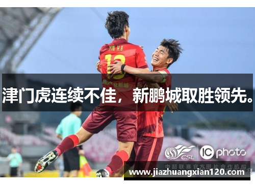 津门虎连续不佳，新鹏城取胜领先。